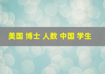 美国 博士 人数 中国 学生